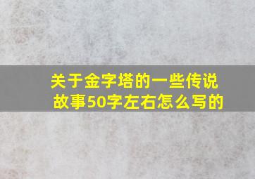 关于金字塔的一些传说故事50字左右怎么写的