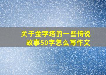 关于金字塔的一些传说故事50字怎么写作文