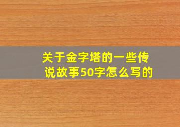 关于金字塔的一些传说故事50字怎么写的