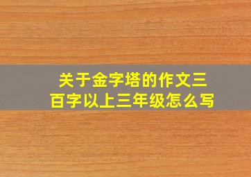 关于金字塔的作文三百字以上三年级怎么写