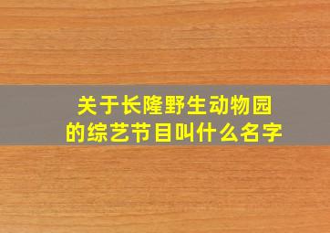 关于长隆野生动物园的综艺节目叫什么名字