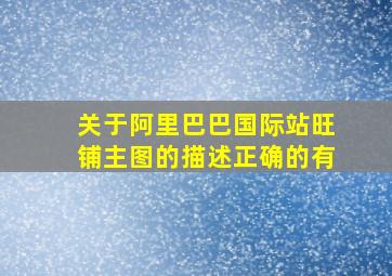 关于阿里巴巴国际站旺铺主图的描述正确的有