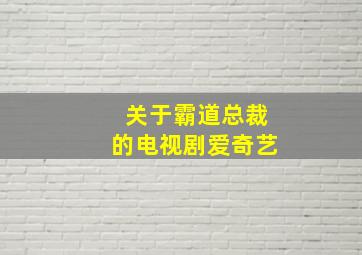 关于霸道总裁的电视剧爱奇艺