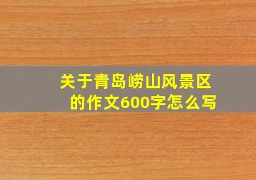 关于青岛崂山风景区的作文600字怎么写