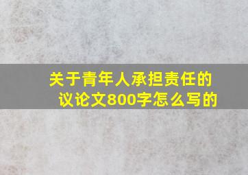 关于青年人承担责任的议论文800字怎么写的