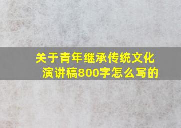 关于青年继承传统文化演讲稿800字怎么写的