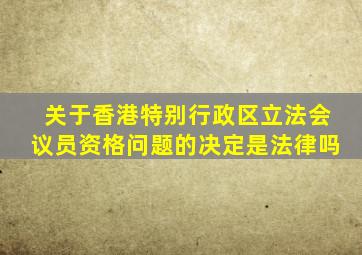 关于香港特别行政区立法会议员资格问题的决定是法律吗