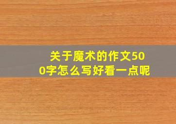 关于魔术的作文500字怎么写好看一点呢