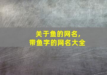 关于鱼的网名,带鱼字的网名大全