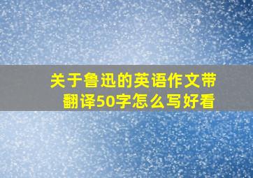 关于鲁迅的英语作文带翻译50字怎么写好看