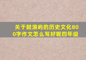 关于鼓浪屿的历史文化800字作文怎么写好呢四年级