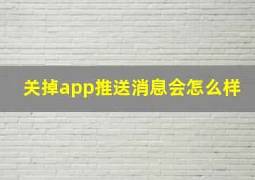 关掉app推送消息会怎么样