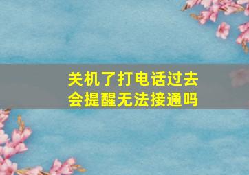 关机了打电话过去会提醒无法接通吗