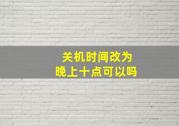 关机时间改为晚上十点可以吗