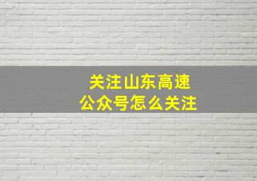 关注山东高速公众号怎么关注