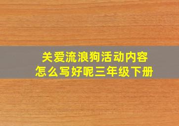 关爱流浪狗活动内容怎么写好呢三年级下册