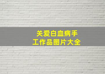 关爱白血病手工作品图片大全