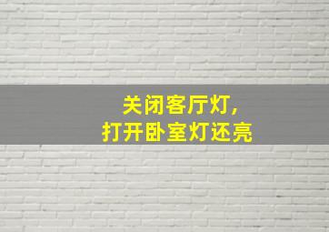 关闭客厅灯,打开卧室灯还亮