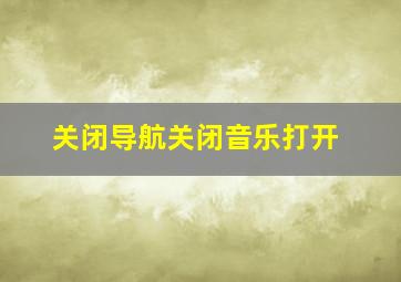 关闭导航关闭音乐打开