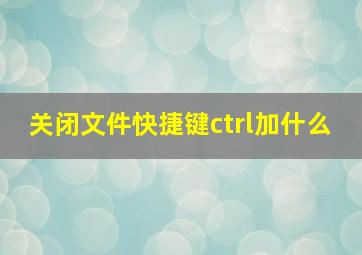 关闭文件快捷键ctrl加什么