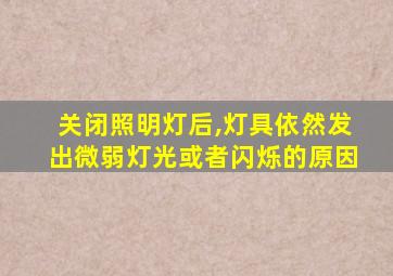 关闭照明灯后,灯具依然发出微弱灯光或者闪烁的原因