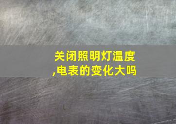 关闭照明灯温度,电表的变化大吗