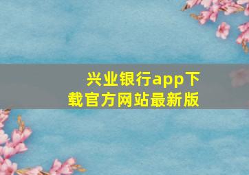 兴业银行app下载官方网站最新版