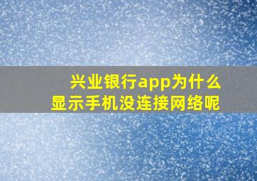 兴业银行app为什么显示手机没连接网络呢