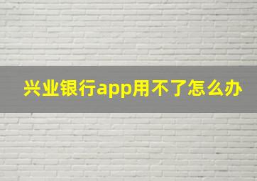 兴业银行app用不了怎么办