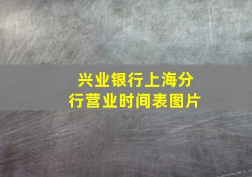 兴业银行上海分行营业时间表图片