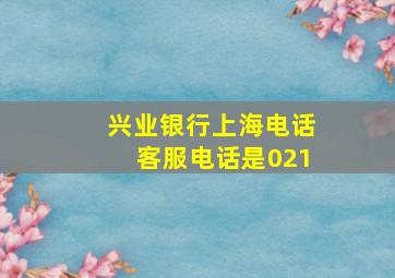 兴业银行上海电话客服电话是021