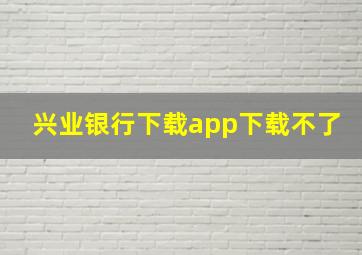 兴业银行下载app下载不了