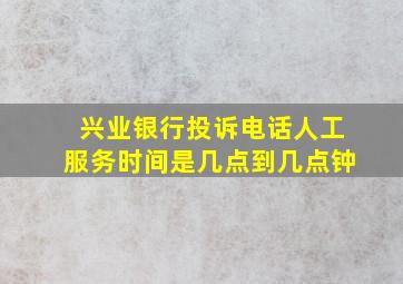 兴业银行投诉电话人工服务时间是几点到几点钟