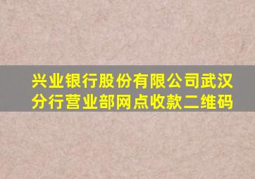 兴业银行股份有限公司武汉分行营业部网点收款二维码