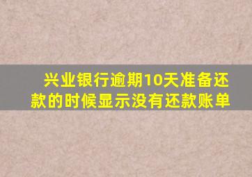 兴业银行逾期10天准备还款的时候显示没有还款账单