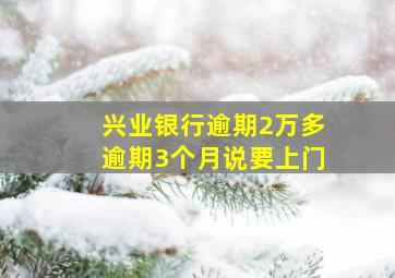 兴业银行逾期2万多逾期3个月说要上门