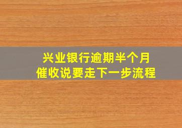 兴业银行逾期半个月催收说要走下一步流程