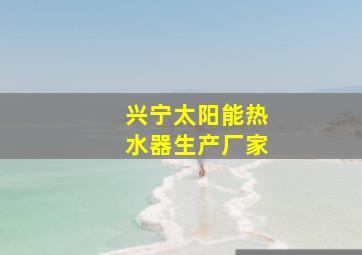 兴宁太阳能热水器生产厂家