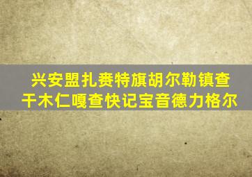 兴安盟扎赉特旗胡尔勒镇查干木仁嘎查快记宝音德力格尔