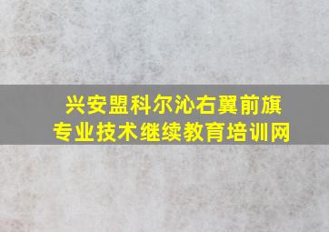 兴安盟科尔沁右翼前旗专业技术继续教育培训网