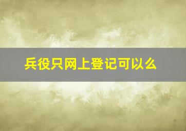 兵役只网上登记可以么