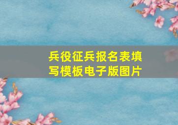 兵役征兵报名表填写模板电子版图片