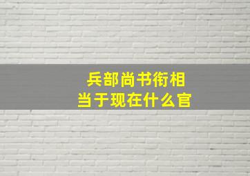 兵部尚书衔相当于现在什么官