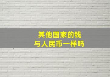 其他国家的钱与人民币一样吗