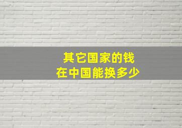 其它国家的钱在中国能换多少