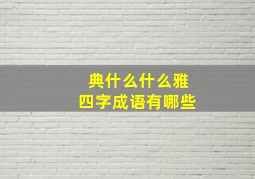 典什么什么雅四字成语有哪些