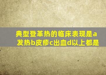 典型登革热的临床表现是a发热b皮疹c出血d以上都是