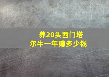 养20头西门塔尔牛一年赚多少钱