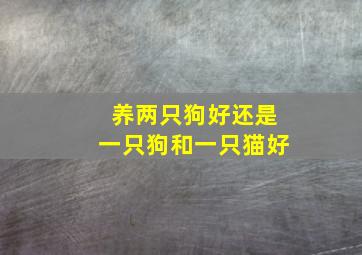 养两只狗好还是一只狗和一只猫好