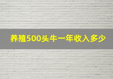 养殖500头牛一年收入多少